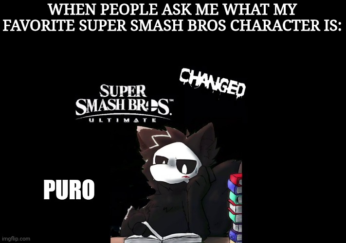 I mean, why not lol | WHEN PEOPLE ASK ME WHAT MY FAVORITE SUPER SMASH BROS CHARACTER IS:; PURO | image tagged in super smash bros,changed,puro | made w/ Imgflip meme maker