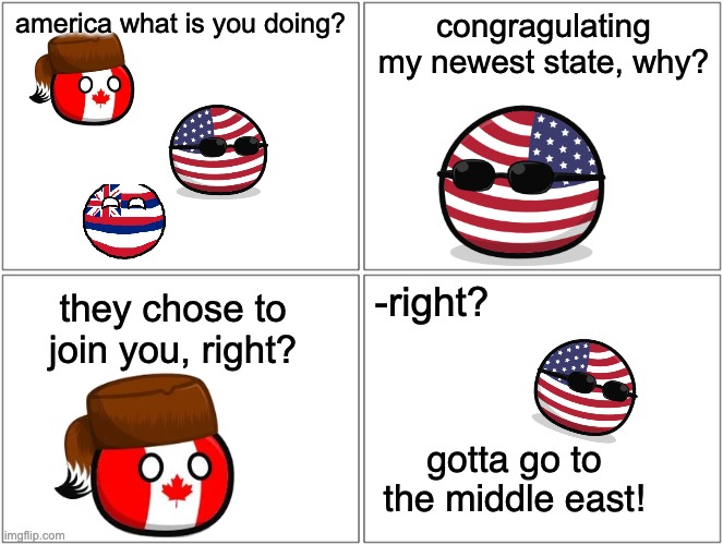 hawaii moment | america what is you doing? congragulating my newest state, why? -right? they chose to join you, right? gotta go to the middle east! | image tagged in memes,blank comic panel 2x2 | made w/ Imgflip meme maker