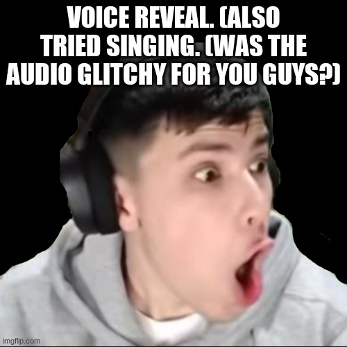 https://record.reverb.chat/s/YMxUY97uNqMsgjXb6poV | VOICE REVEAL. (ALSO TRIED SINGING. (WAS THE AUDIO GLITCHY FOR YOU GUYS?) | image tagged in gog champ | made w/ Imgflip meme maker