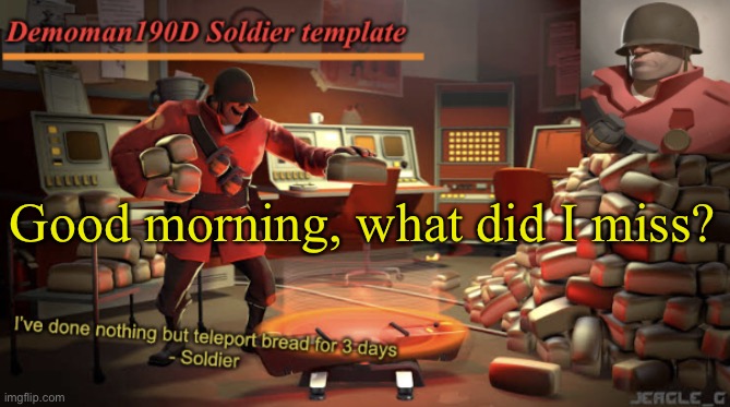 Demoman190D Soldier template | Good morning, what did I miss? | image tagged in demoman190d soldier template | made w/ Imgflip meme maker