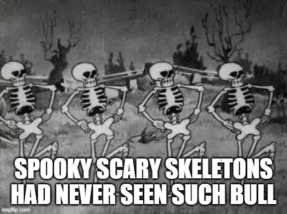Spooky Scary Skeletons | SPOOKY SCARY SKELETONS HAD NEVER SEEN SUCH BULL | image tagged in spooky scary skeletons | made w/ Imgflip meme maker