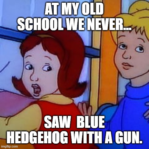 at my old school | AT MY OLD SCHOOL WE NEVER... SAW  BLUE HEDGEHOG WITH A GUN. | image tagged in at my old school | made w/ Imgflip meme maker