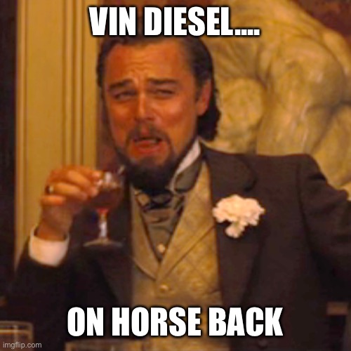 Laughing Leo Meme | VIN DIESEL.... ON HORSE BACK | image tagged in memes,laughing leo | made w/ Imgflip meme maker