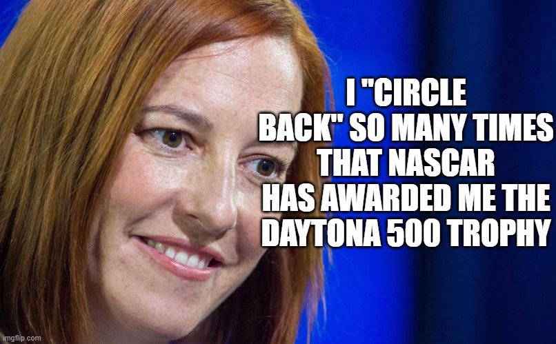 Jen Psaki | I "CIRCLE BACK" SO MANY TIMES THAT NASCAR HAS AWARDED ME THE DAYTONA 500 TROPHY | image tagged in jen psaki | made w/ Imgflip meme maker