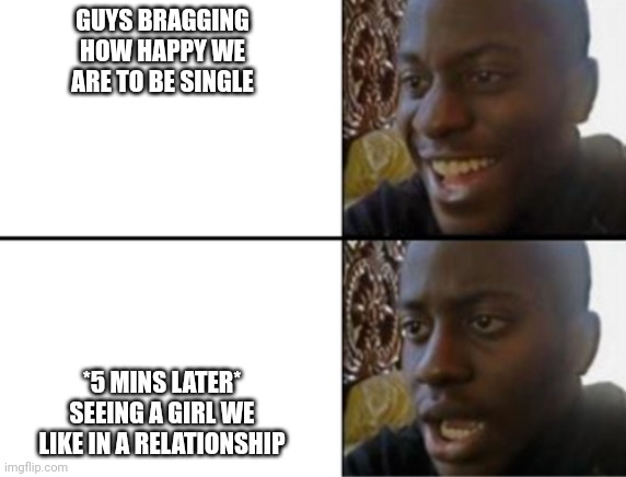 Them feels | GUYS BRAGGING HOW HAPPY WE ARE TO BE SINGLE; *5 MINS LATER* SEEING A GIRL WE LIKE IN A RELATIONSHIP | image tagged in oh yeah oh no,happy,relationships,single,sad,the feels | made w/ Imgflip meme maker