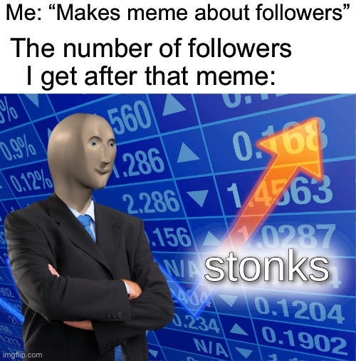Yes | Me: “Makes meme about followers”; The number of followers I get after that meme: | image tagged in stonks | made w/ Imgflip meme maker