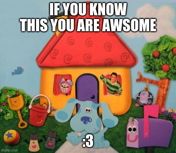 geuss | IF YOU KNOW THIS YOU ARE AWSOME; :3 | image tagged in blues clues | made w/ Imgflip meme maker