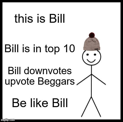 Be Like Bill | this is Bill; Bill is in top 10; Bill downvotes upvote Beggars; Be like Bill | image tagged in memes,be like bill | made w/ Imgflip meme maker