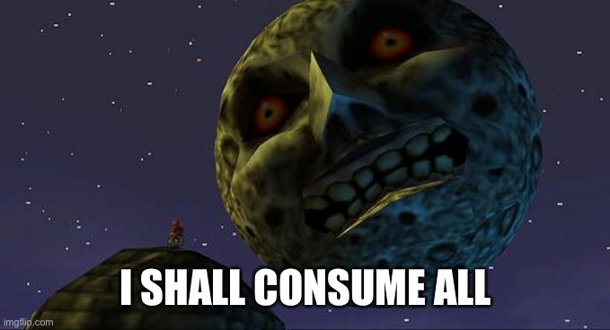 Majoras Mask Moon | I SHALL CONSUME ALL | image tagged in majoras mask moon | made w/ Imgflip meme maker