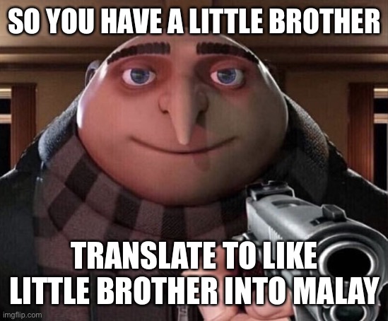 do it now | SO YOU HAVE A LITTLE BROTHER; TRANSLATE TO LIKE LITTLE BROTHER INTO MALAY | image tagged in gru gun,memes,funny,google translate,translation | made w/ Imgflip meme maker