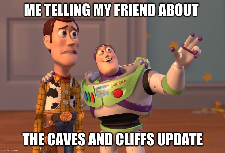 minecraft | ME TELLING MY FRIEND ABOUT; THE CAVES AND CLIFFS UPDATE | image tagged in memes,x x everywhere | made w/ Imgflip meme maker