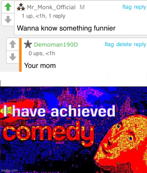 Comedy genius | image tagged in i have achieved comedy | made w/ Imgflip meme maker