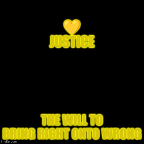 So I'm just going to spam this stream with these- | 💛
JUSTICE; THE WILL TO BRING RIGHT ONTO WRONG | image tagged in memes,blank transparent square | made w/ Imgflip meme maker