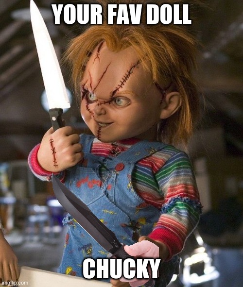 chucky |  YOUR FAV DOLL; CHUCKY | image tagged in chucky with knife,chucky | made w/ Imgflip meme maker
