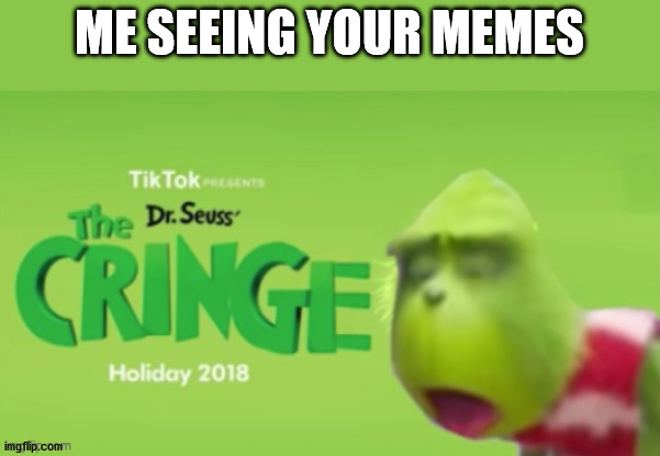 Dr Seuss the CRINGE | ME SEEING YOUR MEMES | image tagged in dr seuss the cringe | made w/ Imgflip meme maker