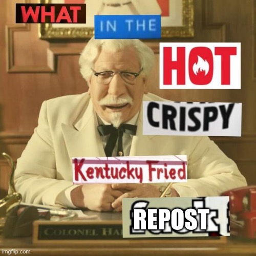 Kentucky Fried Repost | REPOST | image tagged in what in the hot crispy kentucky fried frick,repost | made w/ Imgflip meme maker