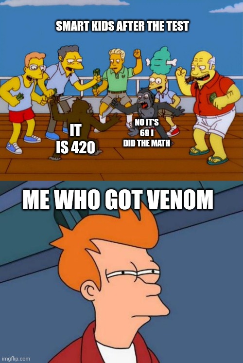 SMART KIDS AFTER THE TEST; NO IT'S 69 I DID THE MATH; IT IS 420; ME WHO GOT VENOM | image tagged in simpsons monkey fight,memes,futurama fry,69,420 | made w/ Imgflip meme maker