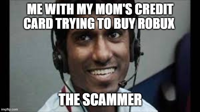 Indian scammer | ME WITH MY MOM'S CREDIT CARD TRYING TO BUY ROBUX; THE SCAMMER | image tagged in indian scammer | made w/ Imgflip meme maker