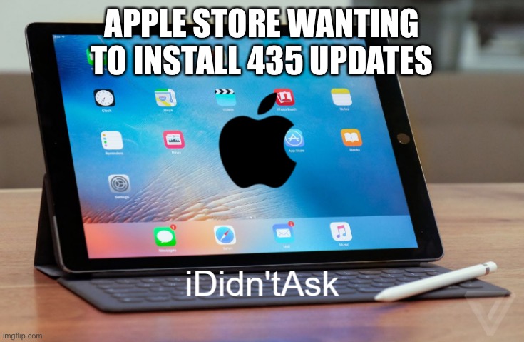 Who asked for updates | APPLE STORE WANTING TO INSTALL 435 UPDATES | image tagged in i didn't ask,apple,app store,ipad | made w/ Imgflip meme maker