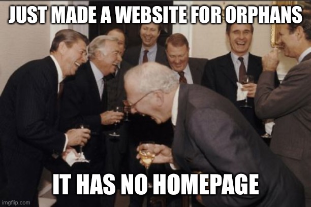 Creative title | JUST MADE A WEBSITE FOR ORPHANS; IT HAS NO HOMEPAGE | image tagged in memes,laughing men in suits | made w/ Imgflip meme maker