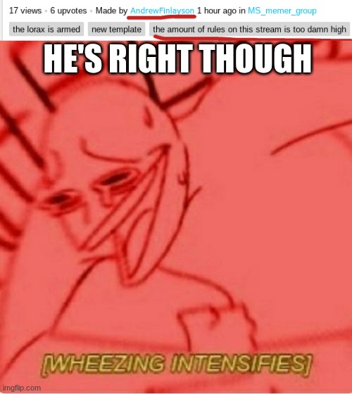 HE'S RIGHT THOUGH | image tagged in wheeze | made w/ Imgflip meme maker