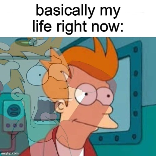 can all of ya relate? | basically my life right now: | image tagged in fry | made w/ Imgflip meme maker