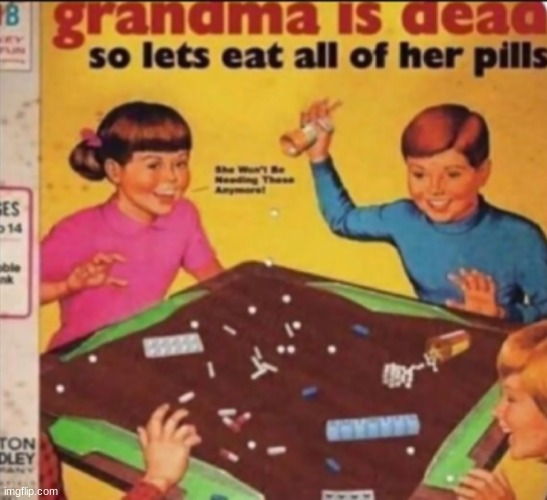 Grandma is dead so let's eat all of her pills | image tagged in grandma is dead so let's eat all of her pills | made w/ Imgflip meme maker