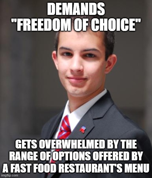 When You Want To Be "Free", But Are Really Bad At Actually Being Free | DEMANDS "FREEDOM OF CHOICE"; GETS OVERWHELMED BY THE RANGE OF OPTIONS OFFERED BY A FAST FOOD RESTAURANT'S MENU | image tagged in college conservative,freedom,choice,fast food,free will,choose wisely | made w/ Imgflip meme maker