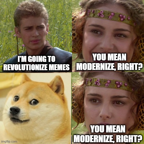 Long live the revolution! | I'M GOING TO REVOLUTIONIZE MEMES; YOU MEAN MODERNIZE, RIGHT? YOU MEAN MODERNIZE, RIGHT? | image tagged in anakin padme 4 panel | made w/ Imgflip meme maker