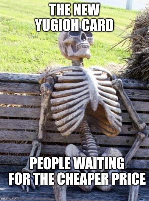 Waiting Skeleton | THE NEW YUGIOH CARD; PEOPLE WAITING FOR THE CHEAPER PRICE | image tagged in memes,waiting skeleton,yugioh | made w/ Imgflip meme maker