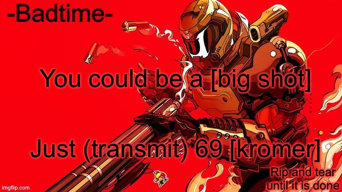 Rip and tear | You could be a [big shot]; Just (transmit) 69 [kromer] | image tagged in rip and tear | made w/ Imgflip meme maker
