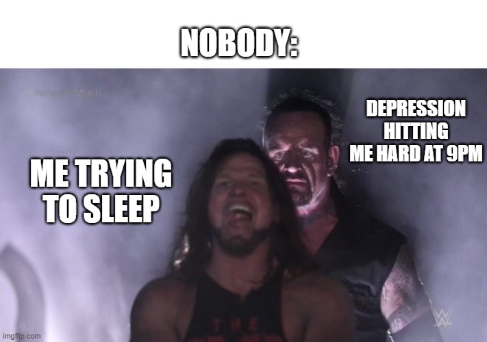 AJ Styles & Undertaker | NOBODY:; DEPRESSION HITTING ME HARD AT 9PM; ME TRYING TO SLEEP | image tagged in aj styles undertaker | made w/ Imgflip meme maker