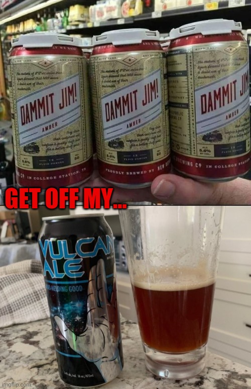 To boldly drink... | GET OFF MY... | image tagged in star trek,craft beer,dammit jim,vulcan,alcohol | made w/ Imgflip meme maker