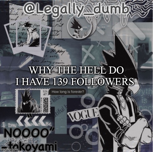 Legally dumbs tokoyami temp | WHY THE HELL DO I HAVE 139 FOLLOWERS | image tagged in legally dumbs tokoyami temp | made w/ Imgflip meme maker