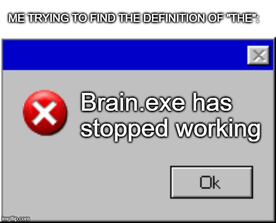 Windows Error Message | ME TRYING TO FIND THE DEFINITION OF "THE":; Brain.exe has stopped working | image tagged in windows error message | made w/ Imgflip meme maker