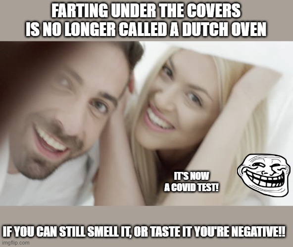 Ye old dutch oven |  FARTING UNDER THE COVERS IS NO LONGER CALLED A DUTCH OVEN; IT'S NOW A COVID TEST! IF YOU CAN STILL SMELL IT, OR TASTE IT YOU'RE NEGATIVE!! | image tagged in funny memes,covid-19,pandemic,testing,winter is coming,coronavirus meme | made w/ Imgflip meme maker