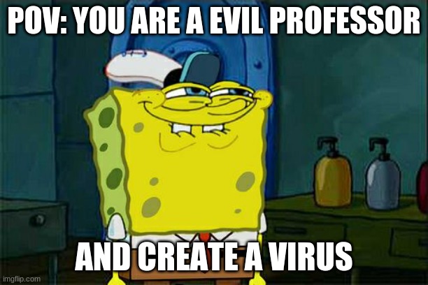 Don't You Squidward Meme | POV: YOU ARE A EVIL PROFESSOR; AND CREATE A VIRUS | image tagged in memes,don't you squidward | made w/ Imgflip meme maker