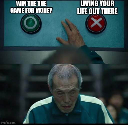 Squid Game Two Buttons | WIN THE THE GAME FOR MONEY; LIVING YOUR LIFE OUT THERE | image tagged in squid game two buttons | made w/ Imgflip meme maker