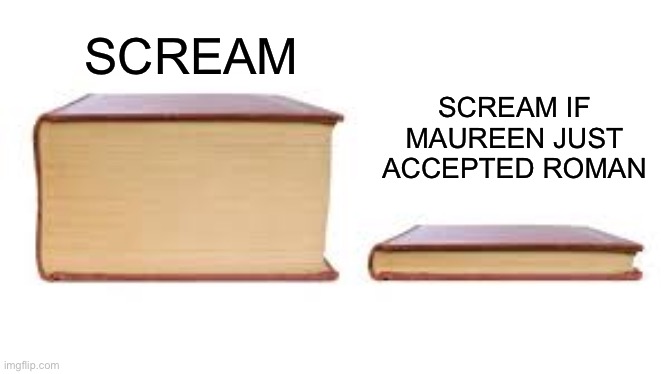 Big book small book | SCREAM IF MAUREEN JUST ACCEPTED ROMAN; SCREAM | image tagged in big book small book,ghostface,scream,horror movies | made w/ Imgflip meme maker