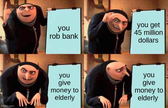 Gru's Plan | you rob bank; you get 45 million dollars; you give money to elderly; you give money to elderly | image tagged in memes,gru's plan | made w/ Imgflip meme maker