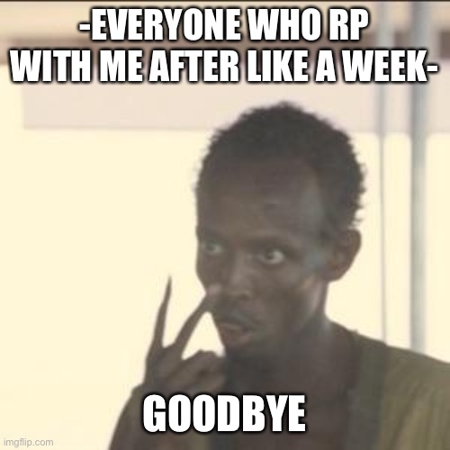 why ( i dont meen to be mean | -EVERYONE WHO RP WITH ME AFTER LIKE A WEEK-; GOODBYE | image tagged in memes,look at me | made w/ Imgflip meme maker