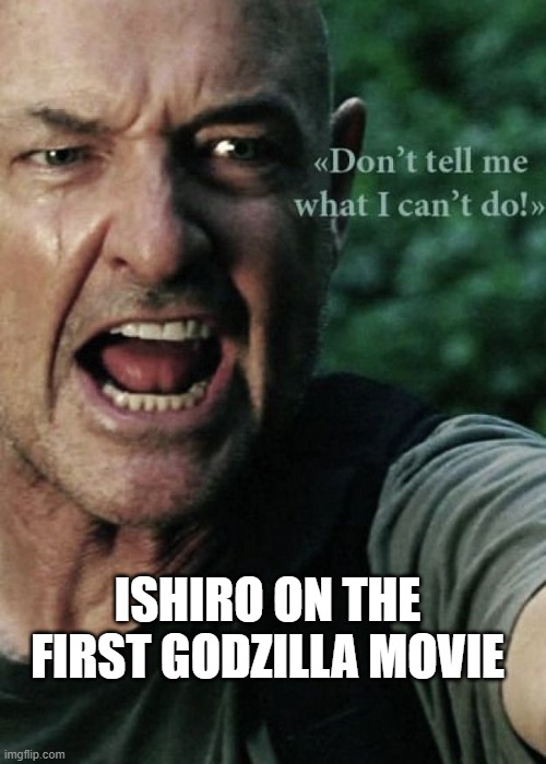Don't tell me what to do | ISHIRO ON THE FIRST GODZILLA MOVIE | image tagged in don't tell me what to do | made w/ Imgflip meme maker