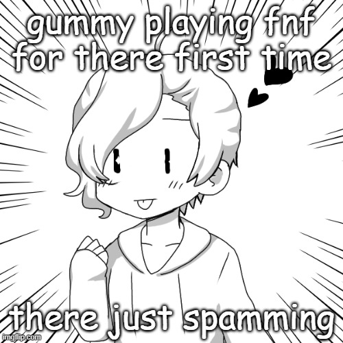 eaasdasdasdegsdfsdfs | gummy playing fnf for there first time; there just spamming | image tagged in eaasdasdasdegsdfsdfs | made w/ Imgflip meme maker