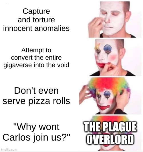 for a possible insert placeholder title story????? | Capture and torture innocent anomalies; Attempt to convert the entire gigaverse into the void; Don't even serve pizza rolls; THE PLAGUE OVERLORD; "Why wont Carlos join us?" | made w/ Imgflip meme maker