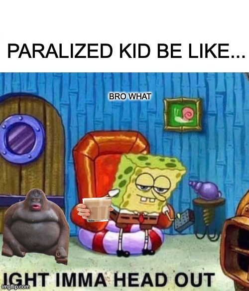 meme i guess | PARALIZED KID BE LIKE... BRO WHAT | image tagged in memes,spongebob ight imma head out | made w/ Imgflip meme maker