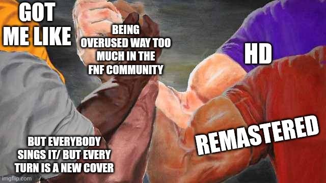 Funny fnf | GOT ME LIKE; BEING OVERUSED WAY TOO MUCH IN THE FNF COMMUNITY; HD; REMASTERED; BUT EVERYBODY SINGS IT/ BUT EVERY TURN IS A NEW COVER | image tagged in four arm handshake | made w/ Imgflip meme maker