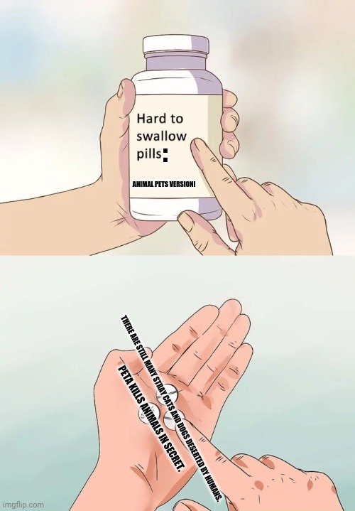 Hard To Swallow Pills Meme | :; ANIMAL PETS VERSION! THERE ARE STILL MANY STRAY CATS AND DOGS DESERTED BY HUMANS. PETA KILLS ANIMALS IN SECRET. | image tagged in memes,hard to swallow pills,animal | made w/ Imgflip meme maker
