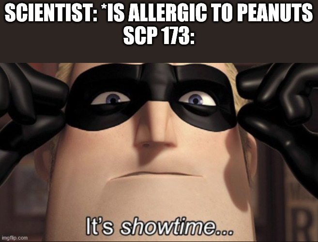 Maybe not the right peanut. . . | SCIENTIST: *IS ALLERGIC TO PEANUTS
SCP 173: | image tagged in it's showtime | made w/ Imgflip meme maker