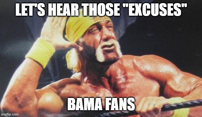 Texas A&M UPSETS Number one Alabama | LET'S HEAR THOSE "EXCUSES"; BAMA FANS | image tagged in hulk hogan ear,alabama football,nick saban,upset | made w/ Imgflip meme maker