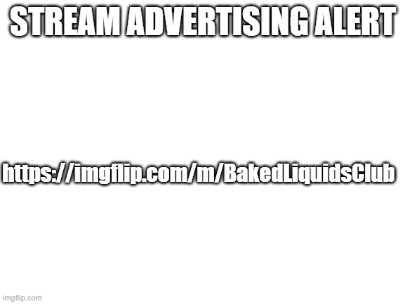 follow btw i dont own this stream | STREAM ADVERTISING ALERT; https://imgflip.com/m/BakedLiquidsClub | image tagged in blank white template | made w/ Imgflip meme maker